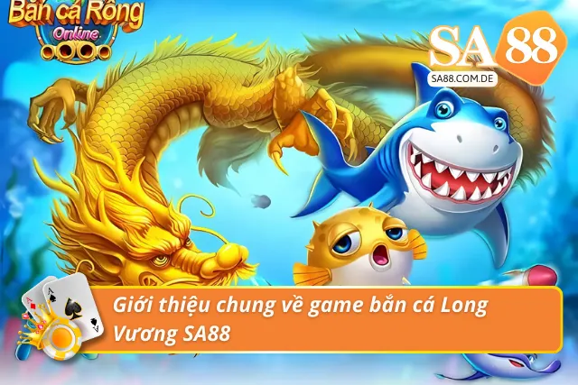 Giới thiệu chung về game săn cá Long Vương SA88